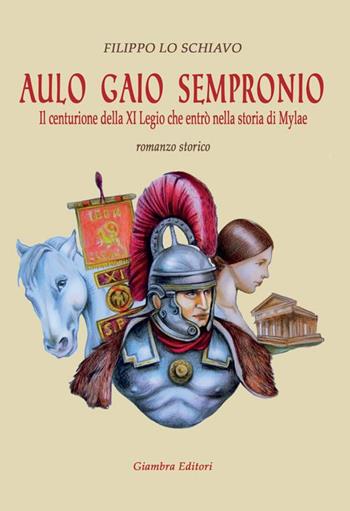 Aulo Gaio Sempronio. Il centurione della XI Legio che entrò nella storia di Miylae - Filippo Lo Schiavo - Libro Giambra 2017, La nostra terra | Libraccio.it