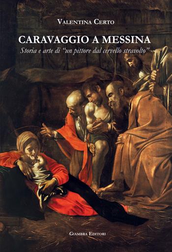 Caravaggio a Messina. Storia e arte di un «pittore dal cervello stravolto» - Valentina Certo - Libro Giambra 2017, La nostra terra | Libraccio.it