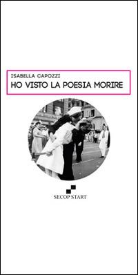 Ho visto la poesia morire - Isabella Capozzi - Libro Secop 2014, Secop start | Libraccio.it