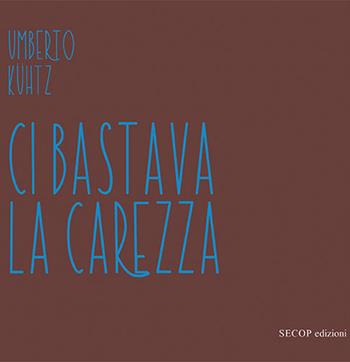 Ci bastava la carezza - Umberto Kühtz - Libro Secop 2014, Poesia in azione | Libraccio.it