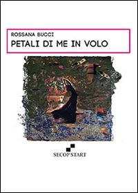 Petali di me in volo - Rossana Bucci - Libro Secop 2014, Secop start | Libraccio.it