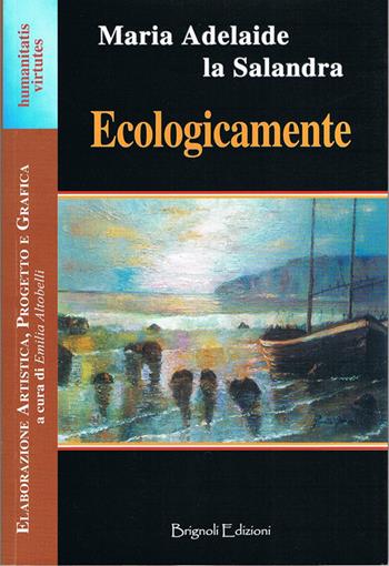 Ecologicamente - M. Adelaide La Salandra - Libro Brignoli Edizioni 2016, Humanitatis virtutes | Libraccio.it
