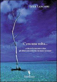C'era una volta... e che lo raccontano a fare gli alberi non crescono in mezzo al mare - Luca Lancieri - Libro EditricErmes 2013 | Libraccio.it