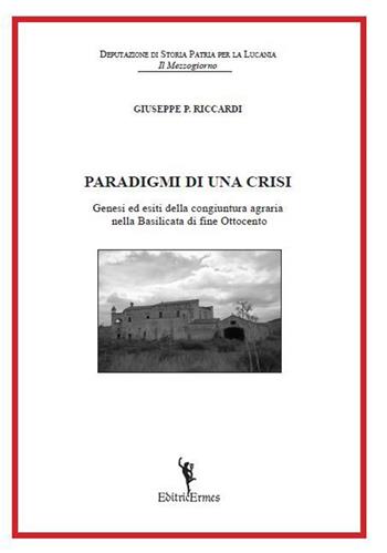 Paradigmi di una crisi. Genesi ed esiti della congiuntura agraria nella Basilicata di fine Ottocento - Giuseppe P. Riccardi - Libro EditricErmes 2015, Storiografia | Libraccio.it