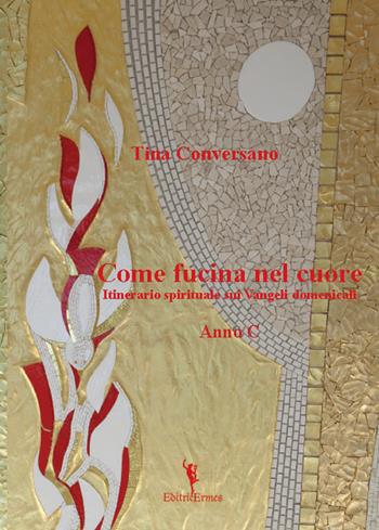 Come fucina nel cuore. Itinerario spirituale sui Vangeli domenicali. Anno C - Tina Conversano - Libro EditricErmes 2016, Storiografia | Libraccio.it