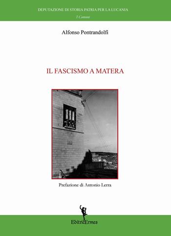 Il fascismo a Matera - Alfonso Pontrandolfi - Libro EditricErmes 2018, Storiografia | Libraccio.it