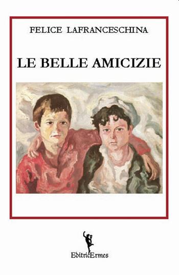 Le belle amicizie - Felice Lafranceschina - Libro EditricErmes 2020 | Libraccio.it