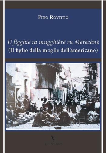 U figghië ra mugghièrë ru mërëcanë (Il figlio della moglie dell'americano) - Pino Rovitto - Libro EditricErmes 2021, Storiografia | Libraccio.it