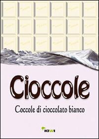 Cioccole! Coccole di cioccolato bianco  - Libro Kiwi 2014 | Libraccio.it