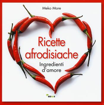 Ricette afrodisiache. Ingredienti d'amore - Meko More - Libro Kiwi 2015, Misù | Libraccio.it