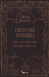 Creature invisibili. Sulle tracce degli esseri che pochi hanno visto