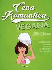 Cena romantica vegana. Ingredienti, ricette, trucchi & consigli per sedurre