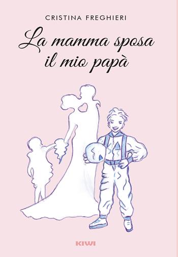 La mamma sposa il mio papà - Cristina Freghieri - Libro Kiwi 2022 | Libraccio.it