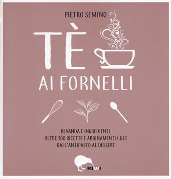 Tè ai fornelli. Bevanda e ingrediente oltre 100 ricette e abbinamenti cult dall'antipasto al dessert - Pietro Semino - Libro Kiwi 2018, Misù | Libraccio.it