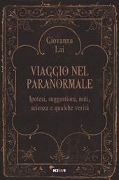 Viaggio nel paranormale. Ipotesi, suggestioni, miti, scienza e qualche verità