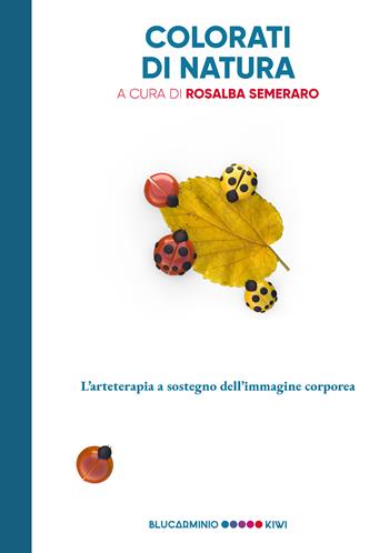 Colorati di natura. L'arteterapia a sostegno dell’immagine corporea  - Libro Kiwi 2021, Blucarminio | Libraccio.it