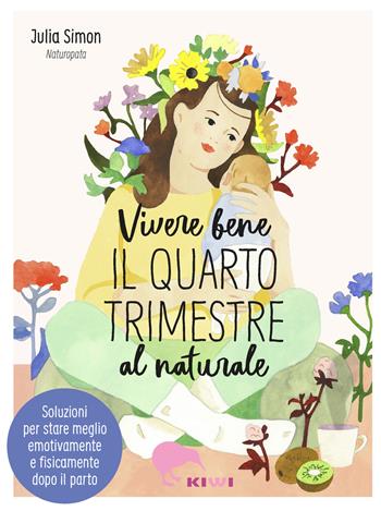 Vivere bene il quarto trimestre al naturale. Soluzioni per stare meglio emotivamente e fisicamente dopo il parto - Julia Simon - Libro Kiwi 2020, Ho letto questo libro e ora sto meglio | Libraccio.it