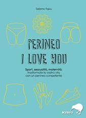 Perineo I love You. Sport, sessualità, maternità: trasformate la vostra vita con un perineo competente