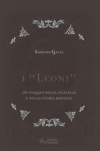 I «Leoni». Un viaggio nella filatelia e nella storia postale - Lorenzo Gaeta - Libro Edizioni D'Andrea 2020 | Libraccio.it