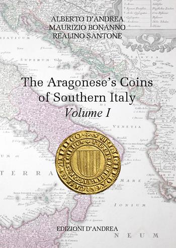 The Aragonese's coins of Southern Italy. Vol. 1 - Alberto D'Andrea, Maurizio Bonanno, Realino Santone - Libro Edizioni D'Andrea 2020 | Libraccio.it