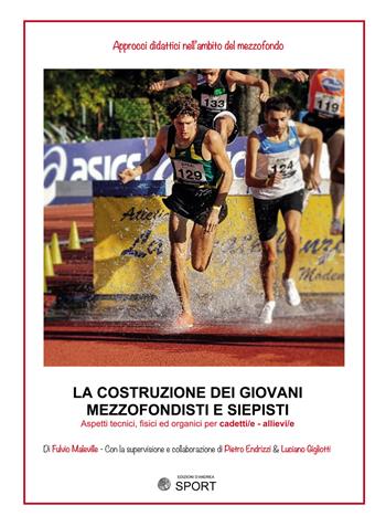 La costruzione dei giovani mezzofondisti e siepisti. Aspetti tecnici, fisici ed organici per cadetti/e - allievi/e - Fulvio Maleville - Libro Edizioni D'Andrea 2021 | Libraccio.it