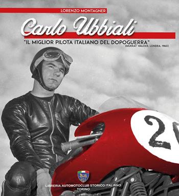 Carlo Ubbiali «il miglior pilota italiano del dopoguerra» - Lorenzo Montagner - Libro Asi Service 2020 | Libraccio.it