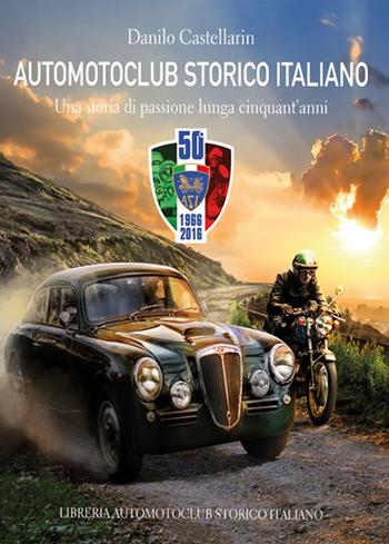 Automotoclub storico italiano. Una storia di passione lunga cinquant'anni 1966-2016 - Danilo Castellarin - Libro Asi Service 2020 | Libraccio.it