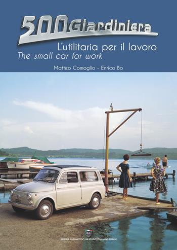 500 Giardiniera, l'utilitaria per il lavoro. Ediz. illustrata - Enrico Bo, Matteo Comoglio - Libro Asi Service 2019 | Libraccio.it