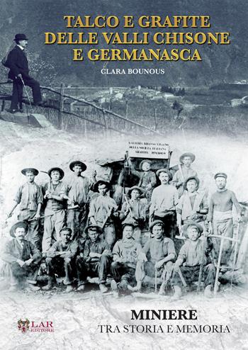Talco e grafite delle valli Chisone e Germanasca. Miniere tra storia e memoria - Clara Bounous - Libro LAReditore 2018 | Libraccio.it