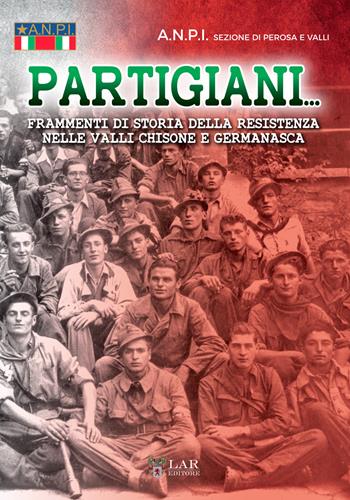 Partigiani. Frammenti di storia della Resistenza nelle valli Chisone e Germanasca - ANPI. Sezione di Perosa e Valli - Libro LAReditore 2018 | Libraccio.it