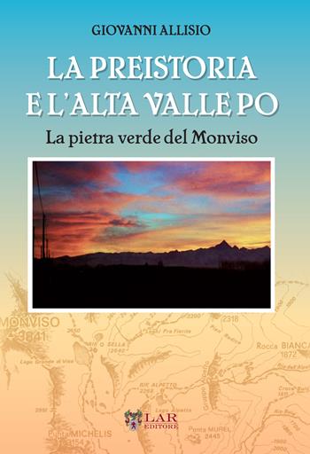 La preistoria e l'Alta Valle Po. La pietra verde del Monviso - Giovanni Allisio - Libro LAReditore 2019 | Libraccio.it