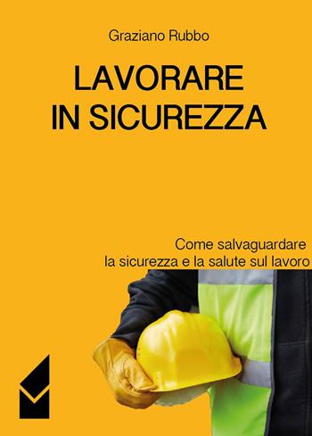 Lavorare in sicurezza. Come salvaguardare la sicurezza e la salute sul lavoro - Graziano Rubbo - Libro Altromondo (Quartesolo) 2015, Presente | Libraccio.it