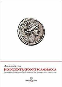 Ho incontrato Nat Scammacca. Saggio sulla sicilianità, la moralità e la religiosità di Nat Scammacca poeta e scrittore ericino - Antonino Serina - Libro Arianna 2013, Zabbara-Novecento | Libraccio.it