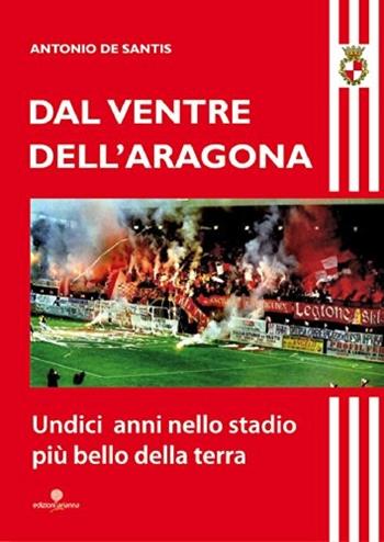 Dal ventre dell'Aragona. Undici anni nello stadio più bello della terra - Antonio De Santis - Libro Arianna 2014 | Libraccio.it