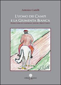 L' uomo dei campi e la giumenta bianca. Dodici mesi di campagna. Lavori e ricettario - Antonino Castelli - Libro Arianna 2014, Zabbara-Novecento | Libraccio.it