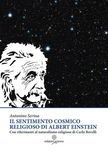 Il sentimento cosmico religioso di Albert Einstein con riferimenti al naturalismo religioso di Carlo Rovelli - Antonino Serina - Libro Arianna 2016, Zabbara-Novecento | Libraccio.it