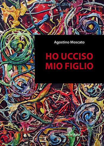 Ho ucciso mio figlio - Agostino Moscato - Libro Arianna 2016, Romanzi | Libraccio.it