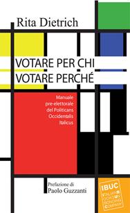 Votare per chi votare perché. Manuale pre-elettorale del politicans occidentalis italicus - Rita Dietrich - Libro IBUC 2013 | Libraccio.it