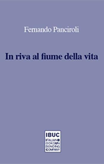 In riva al fiume della vita. Trent'anni di poesie - Fernando Panciroli - Libro IBUC 2015, Colpi d'a.l.a. | Libraccio.it