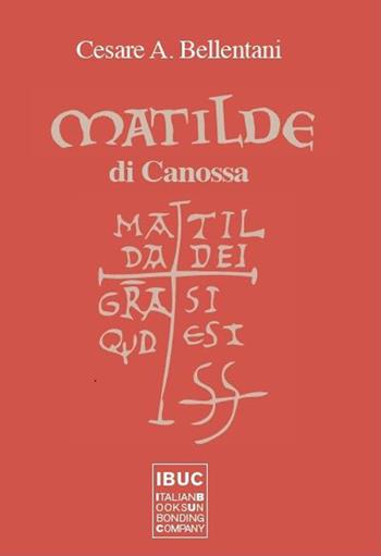 Matilde di Canossa. Matilda dei gratia si est quod est - Cesare A. Bellentani - Libro IBUC 2015, Colpi d'a.l.a. | Libraccio.it