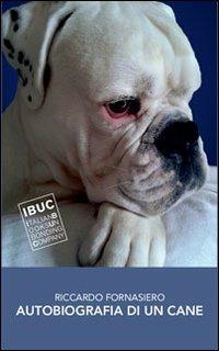 Autobiografia di un cane - Riccardo Fornasiero - Libro IBUC 2013, Colpi d'a.l.a. | Libraccio.it