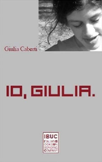 Io, Giulia. Parola e luce, giostra dell'umano - Giulia Caberti - Libro IBUC 2015, Interartes, le arti per le arti | Libraccio.it