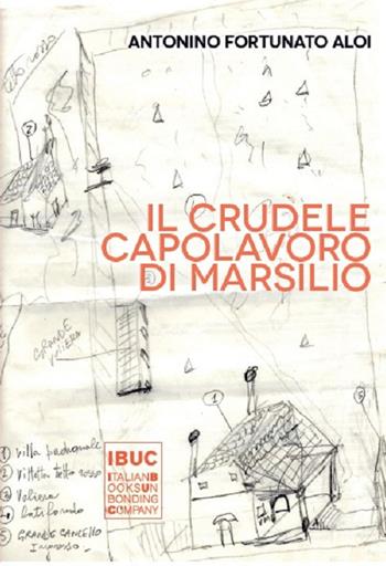Il crudele capolavoro di Marsilio - Antonino Fortunato Aloi - Libro IBUC 2017, Colpi d'a.l.a. | Libraccio.it
