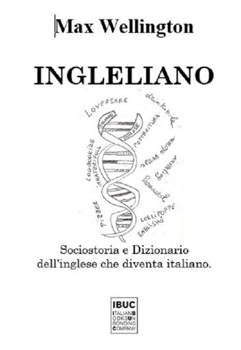 Ingleliano. Sociostoria e dizionario dell'inglese che diventa italiano - Max Wellington - Libro IBUC 2017, Millennials | Libraccio.it