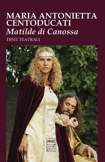 Matilde di Canossa. Testi teatrali. Ediz. illustrata - Maria Antonietta Centoducati - Libro IBUC 2020, Colpi d'a.l.a. | Libraccio.it