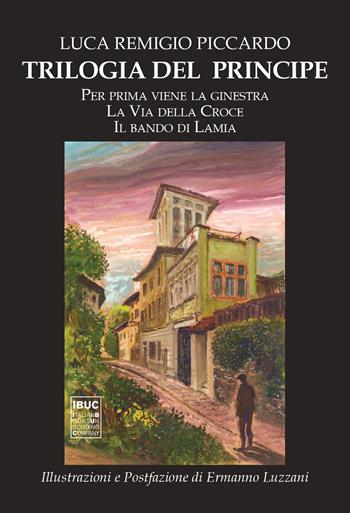 Trilogia del Principe: Per prima viene la ginestra-La via della croce-Il bando di Lamia - Luca Remigio Piccardo - Libro IBUC 2020, Interartes, le arti per le arti | Libraccio.it