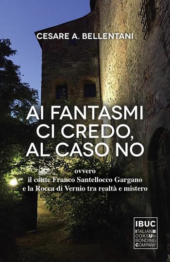 Ai fantasmi ci credo, al caso no ovvero il conte Franco Santellocco Gargano e la Rocca di Vernio fra realtà e mistero - Cesare Bellentani - Libro IBUC 2022, Colpi d'a.l.a. | Libraccio.it