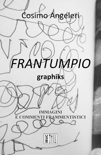 Frantumpio. Graphiks. Immagini e commenti frammentistici - Cosimo Angeleri - Libro IBUC 2022, Interartes, le arti per le arti | Libraccio.it