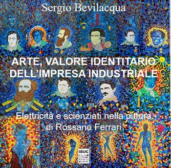 Arte, valore identitario dell'impresa industriale. Elettricità, scienziati e miti: industria, storia dell’arte e pittura di Rossano Ferrari - Sergio Bevilacqua - Libro IBUC 2025, Interartes, le arti per le arti | Libraccio.it