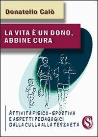 La vita è un dono, abbine cura. Attività fisico-sportiva e aspetti psicopedagogici dalla culla alla terza età - Donatello Calò - Libro CSA Editrice 2013, I saggi | Libraccio.it